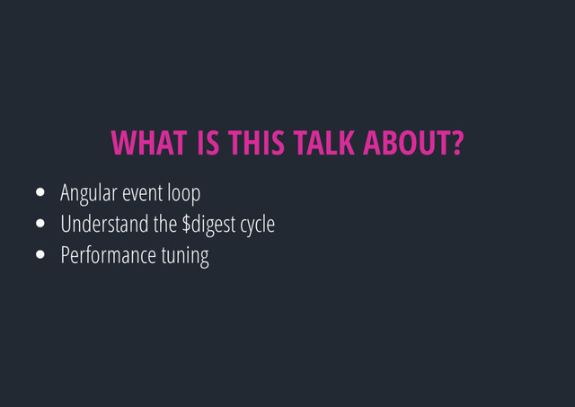 WHAT IS THIS TALK ABOUT?
Angular event loop
Understand the $digest cycle
Performance tuning
