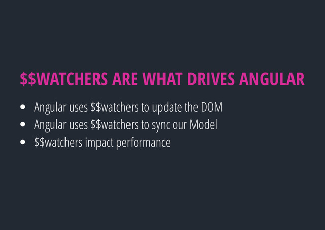 Angular uses $$watchers to update the DOM
Angular uses $$watchers to sync our Model
$$watchers impact performance
$$WATCHERS ARE WHAT DRIVES ANGULAR
