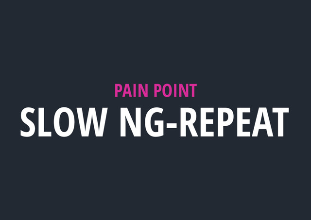 PAIN POINT
SLOW NG-REPEAT

