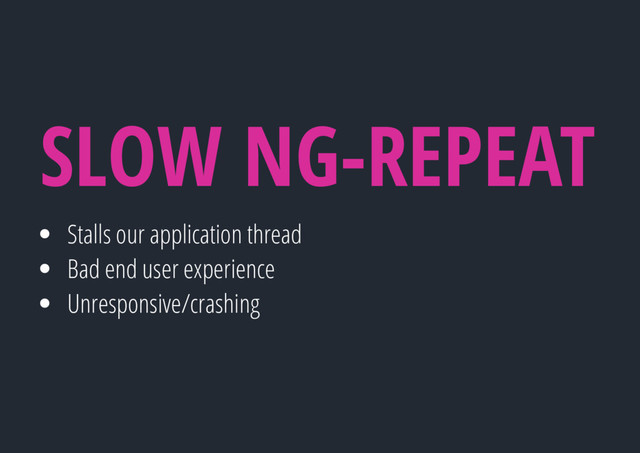 Stalls our application thread
Bad end user experience
Unresponsive/crashing
SLOW NG-REPEAT
