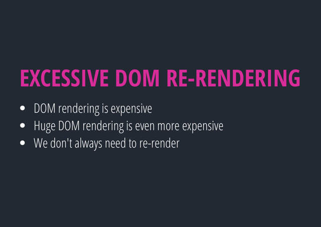 DOM rendering is expensive
Huge DOM rendering is even more expensive
We don't always need to re-render
EXCESSIVE DOM RE-RENDERING

