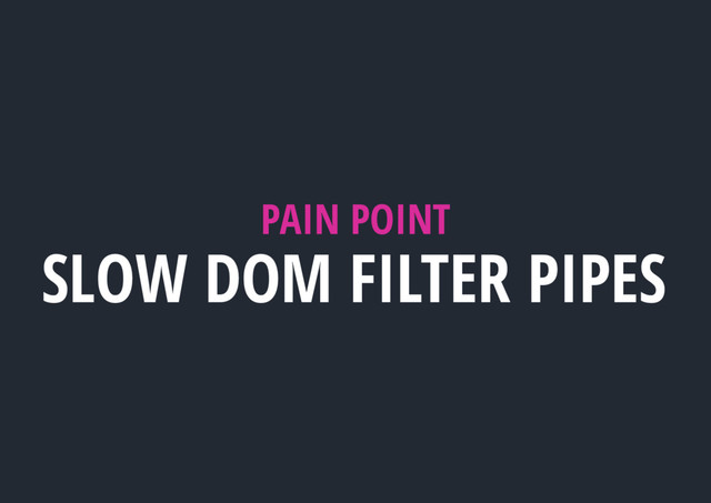 PAIN POINT
SLOW DOM FILTER PIPES

