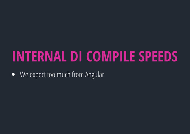 We expect too much from Angular
INTERNAL DI COMPILE SPEEDS
