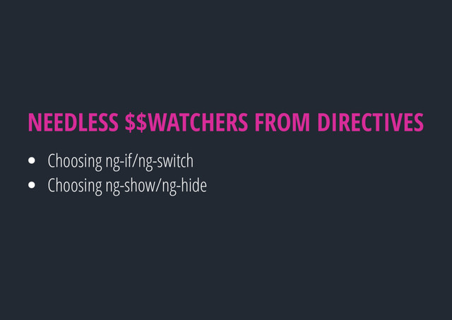 Choosing ng-if/ng-switch
Choosing ng-show/ng-hide
NEEDLESS $$WATCHERS FROM DIRECTIVES
