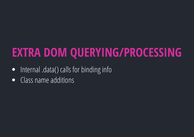 Internal .data() calls for binding info
Class name additions
EXTRA DOM QUERYING/PROCESSING
