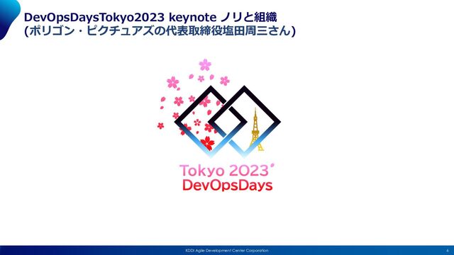 6
KDDI Agile Development Center Corporation
DevOpsDaysTokyo2023 keynote ノリと組織
(ポリゴン・ピクチュアズの代表取締役塩⽥周三さん)
