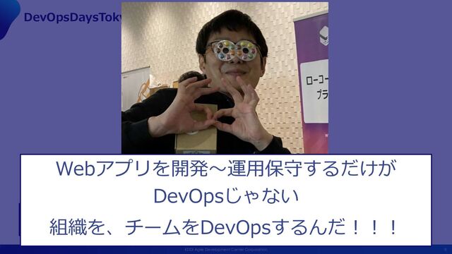 8
KDDI Agile Development Center Corporation
DevOpsDaysTokyo2023 keynote ノリと組織
感化された︕︕︕
Webアプリを開発〜運⽤保守するだけが
DevOpsじゃない
組織を、チームをDevOpsするんだ︕︕︕
