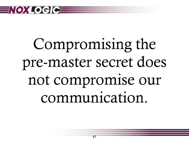 Compromising the
pre-master secret does
not compromise our
communication.
67
