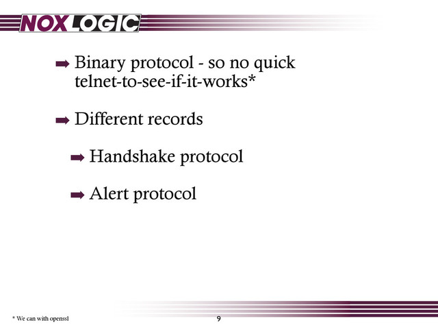 ➡ Binary protocol - so no quick
telnet-to-see-if-it-works*
➡ Different records
➡ Handshake protocol
➡ Alert protocol
9
* We can with openssl
