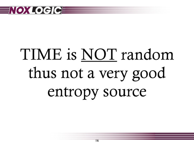 TIME is NOT random
thus not a very good
entropy source
16
