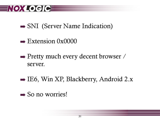31
➡ SNI (Server Name Indication)
➡ Extension 0x0000
➡ Pretty much every decent browser /
server.
➡ IE6, Win XP, Blackberry, Android 2.x
➡ So no worries!
