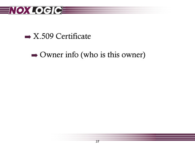 37
➡ X.509 Certificate
➡ Owner info (who is this owner)
