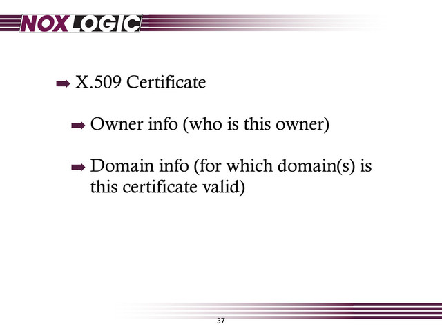 37
➡ X.509 Certificate
➡ Owner info (who is this owner)
➡ Domain info (for which domain(s) is
this certificate valid)

