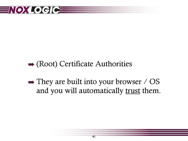 ➡ (Root) Certificate Authorities
➡ They are built into your browser / OS
and you will automatically trust them.
41
