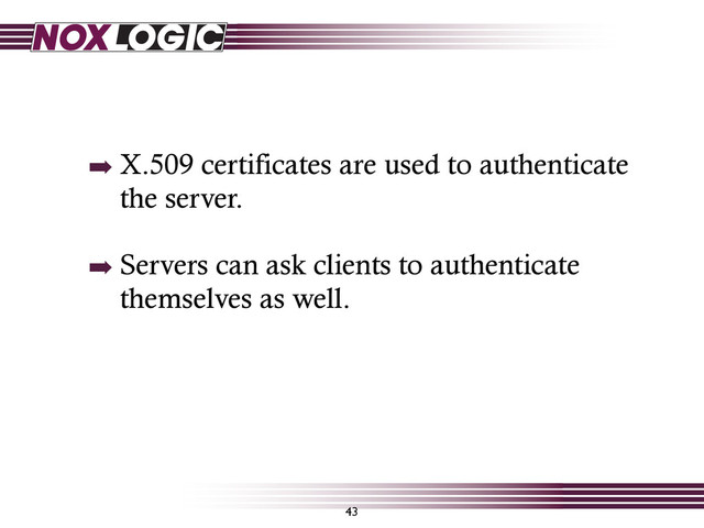 43
➡ X.509 certificates are used to authenticate
the server.
➡ Servers can ask clients to authenticate
themselves as well.
