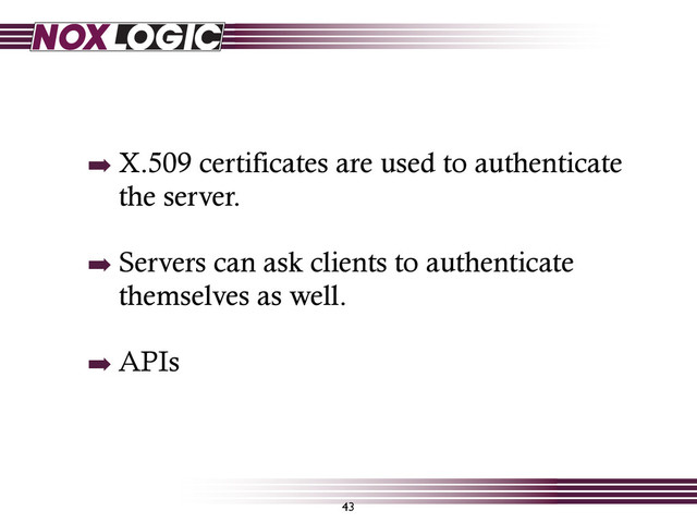 43
➡ X.509 certificates are used to authenticate
the server.
➡ Servers can ask clients to authenticate
themselves as well.
➡ APIs

