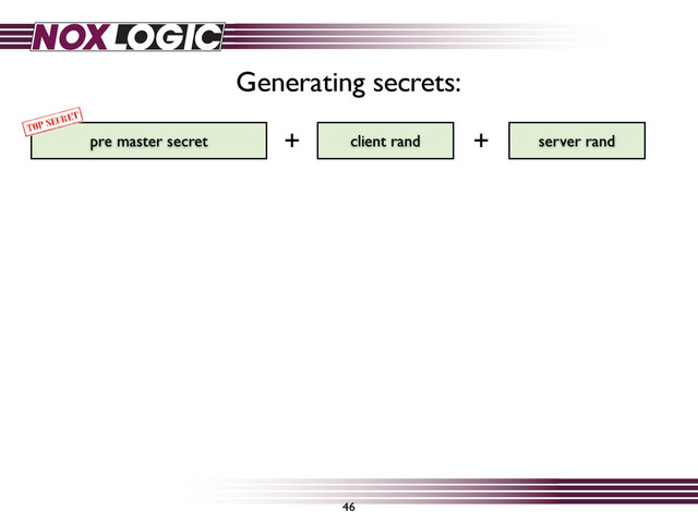 46
pre master secret server rand
client rand
Generating secrets:
+ +
