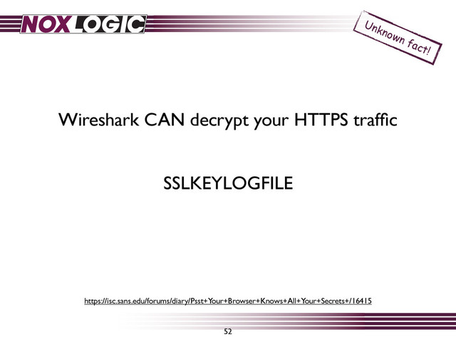52
Wireshark CAN decrypt your HTTPS trafﬁc
Unknown fact!
SSLKEYLOGFILE
https://isc.sans.edu/forums/diary/Psst+Your+Browser+Knows+All+Your+Secrets+/16415
