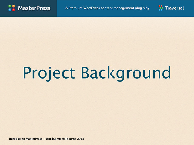 Introducing MasterPress - WordCamp Melbourne 2013
Project Background
