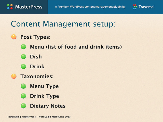 Introducing MasterPress - WordCamp Melbourne 2013
Content Management setup:
Post Types:
Menu (list of food and drink items)
Dish
Drink
Taxonomies:
Menu Type
Drink Type
Dietary Notes
