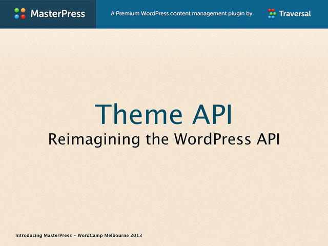 Introducing MasterPress - WordCamp Melbourne 2013
Theme API
Reimagining the WordPress API
