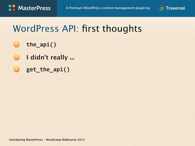 Introducing MasterPress - WordCamp Melbourne 2013
WordPress API: ﬁrst thoughts
the_api()
I didn’t really ...
get_the_api()
