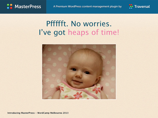Introducing MasterPress - WordCamp Melbourne 2013
Pffffft. No worries.
I’ve got heaps of time!
