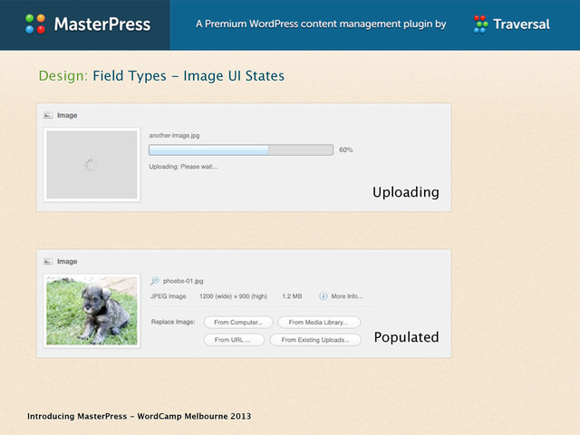Introducing MasterPress - WordCamp Melbourne 2013
Design: Field Types - Image UI States
Populated
Uploading
