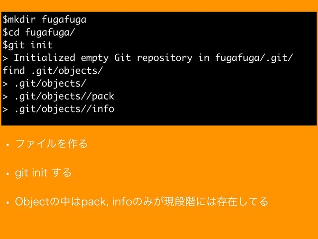 w ϑΝΠϧΛ࡞Δ
w HJUJOJU͢Δ
w 0CKFDUͷத͸QBDLJOGPͷΈ͕ݱஈ֊ʹ͸ଘࡏͯ͠Δ
$mkdir fugafuga
$cd fugafuga/
$git init
> Initialized empty Git repository in fugafuga/.git/
find .git/objects/
> .git/objects/
> .git/objects//pack
> .git/objects//info
