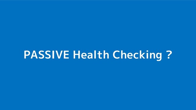 PASSIVE Health Checking ?
