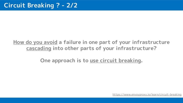Circuit Breaking ? - 2/2
How do you avoid a failure in one part of your infrastructure
cascading into other parts of your infrastructure?
One approach is to use circuit breaking.
https://www.envoyproxy.io/learn/circuit-breaking
