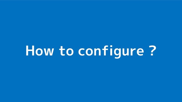 How to configure ?
