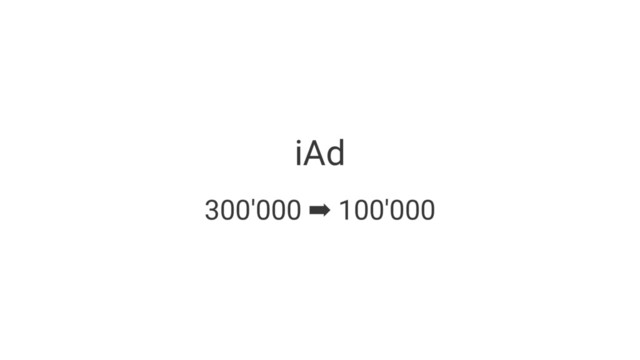 iAd
300'000 ➡ 100'000
