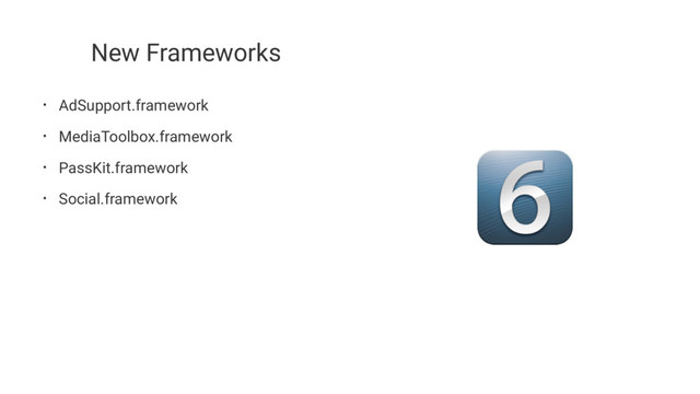 New Frameworks
• AdSupport.framework
• MediaToolbox.framework
• PassKit.framework
• Social.framework
