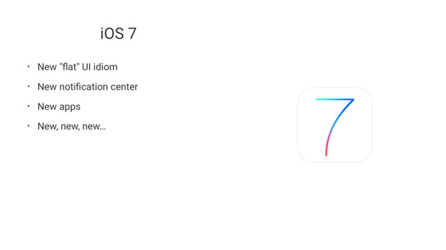 iOS 7
• New "ﬂat" UI idiom
• New notiﬁcation center
• New apps
• New, new, new…

