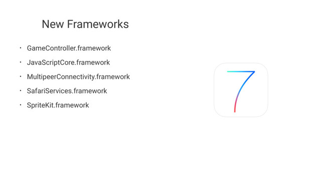 New Frameworks
• GameController.framework
• JavaScriptCore.framework
• MultipeerConnectivity.framework
• SafariServices.framework
• SpriteKit.framework

