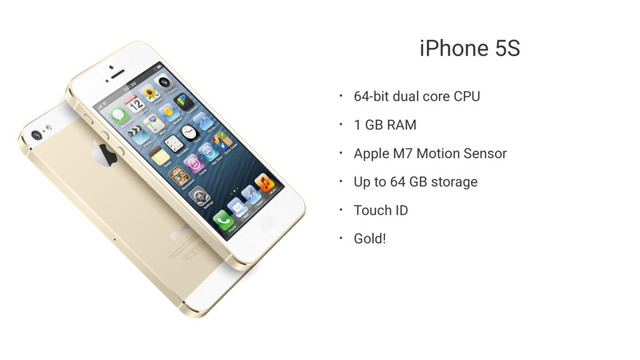 iPhone 5S
• 64-bit dual core CPU
• 1 GB RAM
• Apple M7 Motion Sensor
• Up to 64 GB storage
• Touch ID
• Gold!
