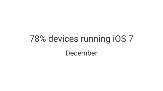 78% devices running iOS 7
December
