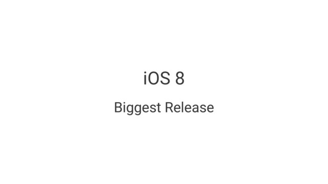 iOS 8
Biggest Release
