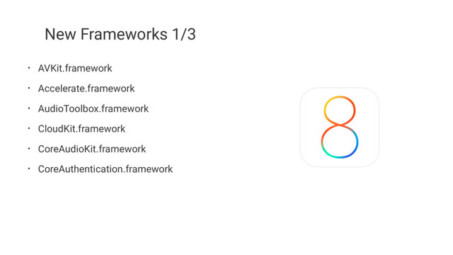 New Frameworks 1/3
• AVKit.framework
• Accelerate.framework
• AudioToolbox.framework
• CloudKit.framework
• CoreAudioKit.framework
• CoreAuthentication.framework
