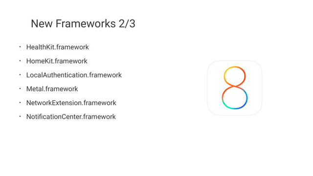 New Frameworks 2/3
• HealthKit.framework
• HomeKit.framework
• LocalAuthentication.framework
• Metal.framework
• NetworkExtension.framework
• NotiﬁcationCenter.framework
