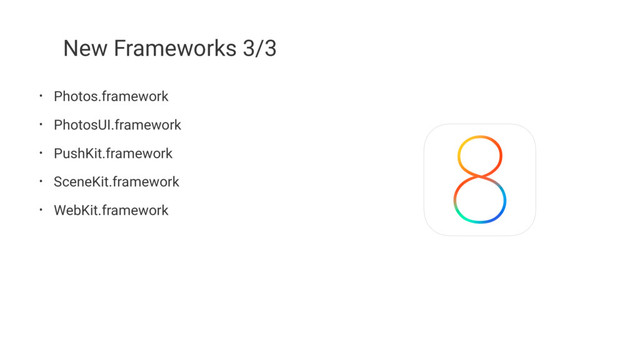 New Frameworks 3/3
• Photos.framework
• PhotosUI.framework
• PushKit.framework
• SceneKit.framework
• WebKit.framework
