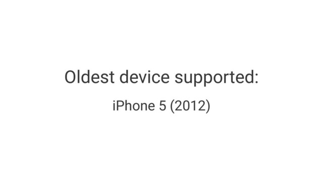 Oldest device supported:
iPhone 5 (2012)
