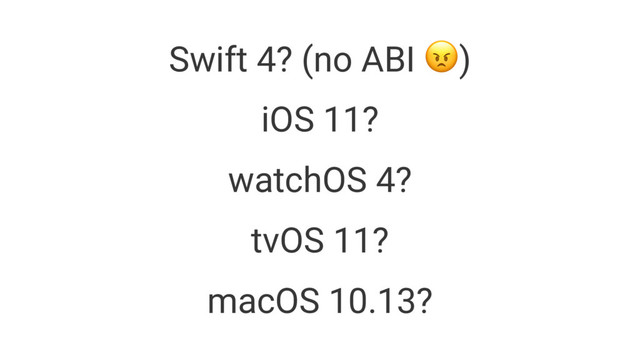 Swift 4? (no ABI !)
iOS 11?
watchOS 4?
tvOS 11?
macOS 10.13?
