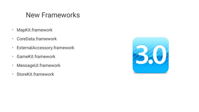 New Frameworks
• MapKit.framework
• CoreData.framework
• ExternalAccessory.framework
• GameKit.framework
• MessageUI.framework
• StoreKit.framework
