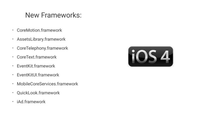 New Frameworks:
• CoreMotion.framework
• AssetsLibrary.framework
• CoreTelephony.framework
• CoreText.framework
• EventKit.framework
• EventKitUI.framework
• MobileCoreServices.framework
• QuickLook.framework
• iAd.framework
