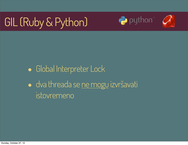 GIL (Ruby & Python)
• Global Interpreter Lock
• dva threada se ne mogu izvršavati
istovremeno
Sunday, October 27, 13
