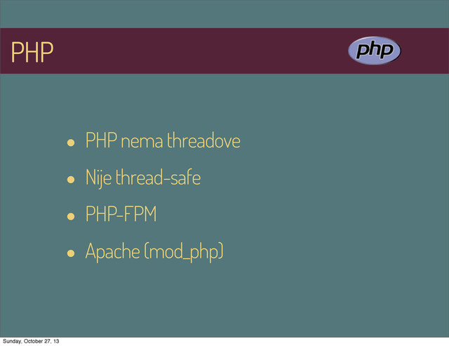 PHP
• PHP nema threadove
• Nije thread-safe
• PHP-FPM
• Apache (mod_php)
Sunday, October 27, 13
