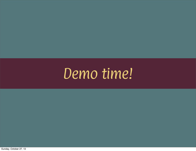 Demo time!
Sunday, October 27, 13
