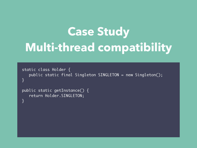 static class Holder {
public static final Singleton SINGLETON = new Singleton();
}
public static getInstance() {
return Holder.SINGLETON;
}
Case Study
Multi-thread compatibility
